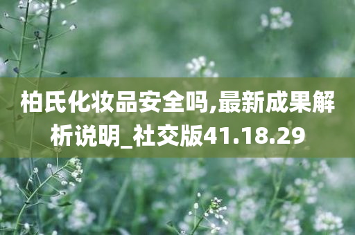 柏氏化妆品安全吗,最新成果解析说明_社交版41.18.29