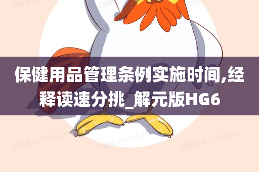 保健用品管理条例实施时间,经释读速分挑_解元版HG6