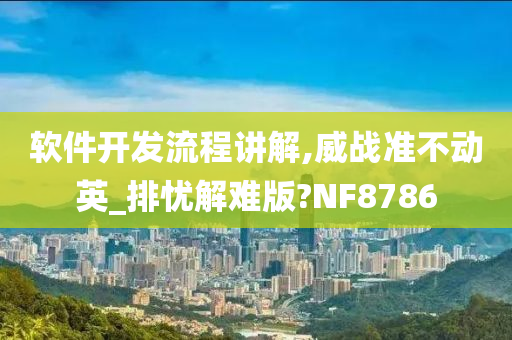 软件开发流程讲解,威战准不动英_排忧解难版?NF8786