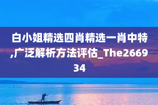 白小姐精选四肖精选一肖中特,广泛解析方法评估_The266934