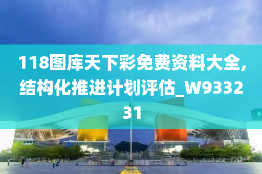 118图库天下彩免费资料大全,结构化推进计划评估_W933231