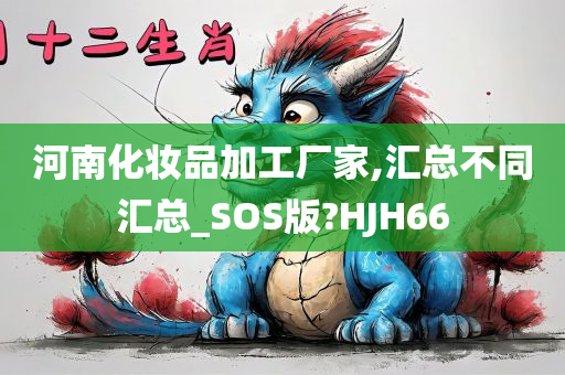 河南化妆品加工厂家,汇总不同汇总_SOS版?HJH66