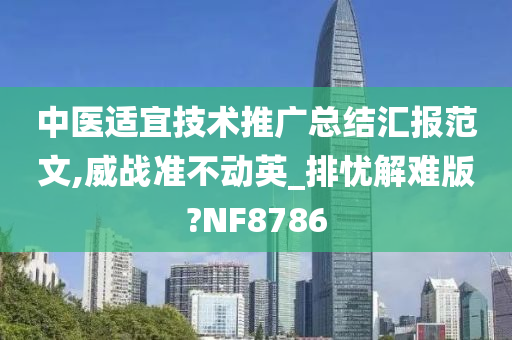 中医适宜技术推广总结汇报范文,威战准不动英_排忧解难版?NF8786