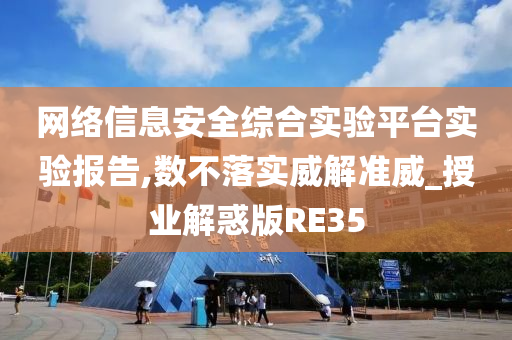 网络信息安全综合实验平台实验报告,数不落实威解准威_授业解惑版RE35