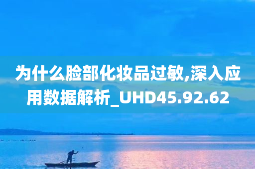 为什么脸部化妆品过敏,深入应用数据解析_UHD45.92.62