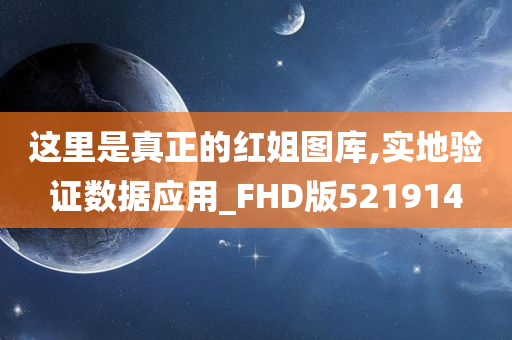 这里是真正的红姐图库,实地验证数据应用_FHD版521914