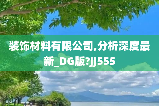 装饰材料有限公司,分析深度最新_DG版?JJ555