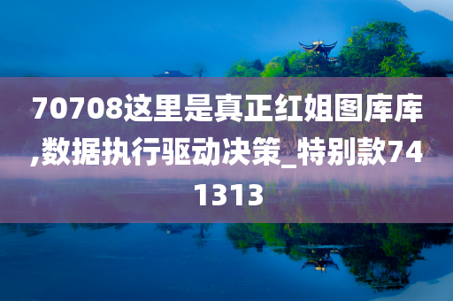 70708这里是真正红姐图库库,数据执行驱动决策_特别款741313