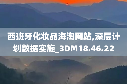 西班牙化妆品海淘网站,深层计划数据实施_3DM18.46.22