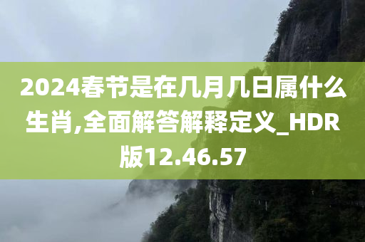 2024春节是在几月几日属什么生肖,全面解答解释定义_HDR版12.46.57