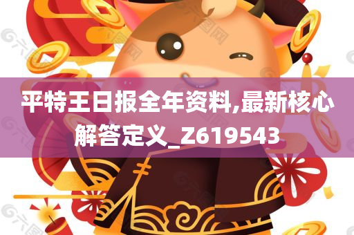 平特王日报全年资料,最新核心解答定义_Z619543