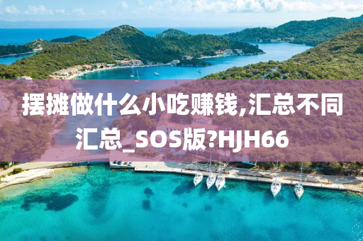 摆摊做什么小吃赚钱,汇总不同汇总_SOS版?HJH66