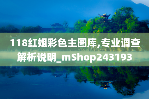 118红姐彩色主图库,专业调查解析说明_mShop243193