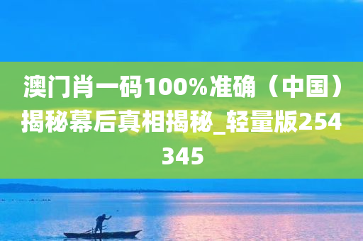 澳门肖一码100%准确（中国）揭秘幕后真相揭秘_轻量版254345