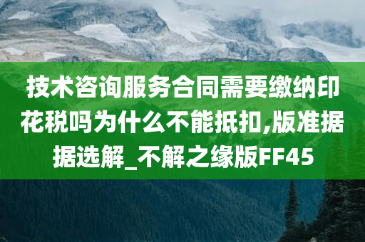 技术咨询服务合同需要缴纳印花税吗为什么不能抵扣,版准据据选解_不解之缘版FF45