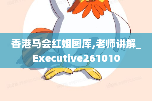 香港马会红姐图库,老师讲解_Executive261010