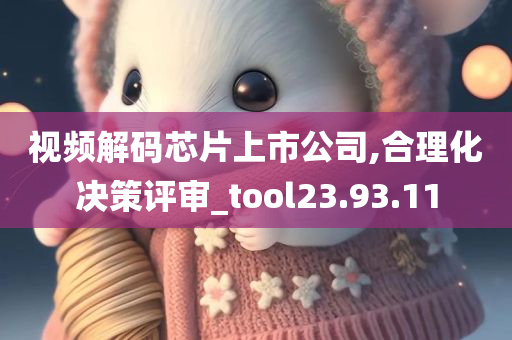 视频解码芯片上市公司,合理化决策评审_tool23.93.11