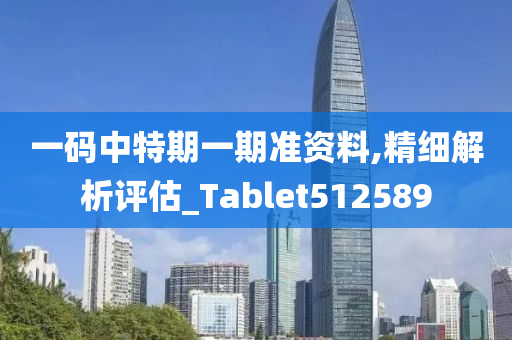 一码中特期一期准资料,精细解析评估_Tablet512589