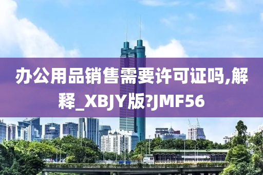 办公用品销售需要许可证吗,解释_XBJY版?JMF56