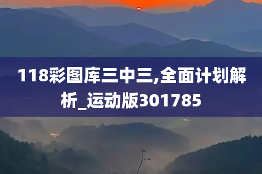 118彩图库三中三,全面计划解析_运动版301785