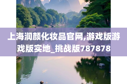 上海润颜化妆品官网,游戏版游戏版实地_挑战版787878