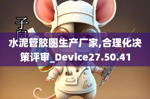 水泥管胶圈生产厂家,合理化决策评审_Device27.50.41