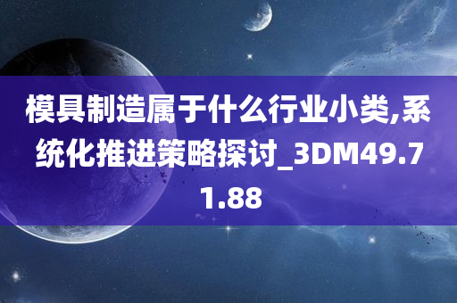 模具制造属于什么行业小类,系统化推进策略探讨_3DM49.71.88