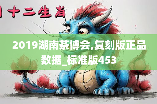 2019湖南茶博会,复刻版正品数据_标准版453