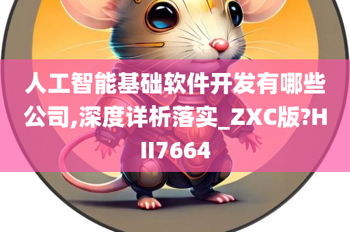 人工智能基础软件开发有哪些公司,深度详析落实_ZXC版?HII7664