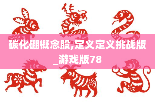 碳化硼概念股,定义定义挑战版_游戏版78