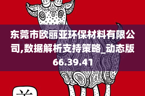 东莞市欧丽亚环保材料有限公司,数据解析支持策略_动态版66.39.41