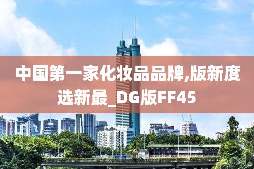 中国第一家化妆品品牌,版新度选新最_DG版FF45