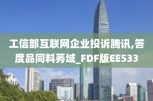 工信部互联网企业投诉腾讯,答度品同料莠域_FDF版EE533