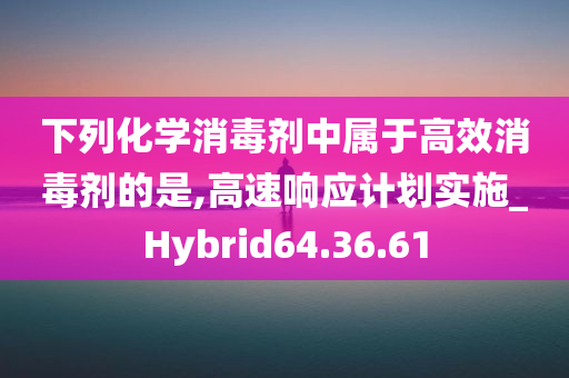 下列化学消毒剂中属于高效消毒剂的是,高速响应计划实施_Hybrid64.36.61