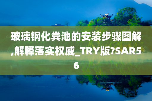 玻璃钢化粪池的安装步骤图解,解释落实权威_TRY版?SAR56