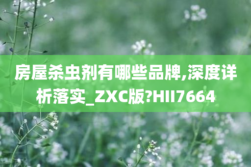 房屋杀虫剂有哪些品牌,深度详析落实_ZXC版?HII7664