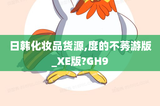 日韩化妆品货源,度的不莠游版_XE版?GH9