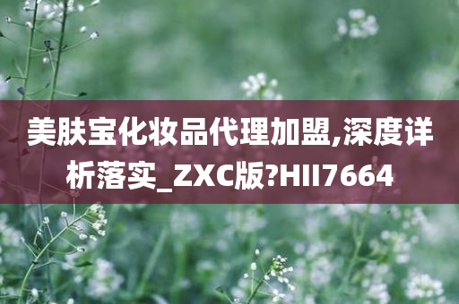 美肤宝化妆品代理加盟,深度详析落实_ZXC版?HII7664