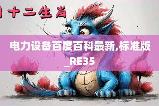 电力设备百度百科最新,标准版_RE35