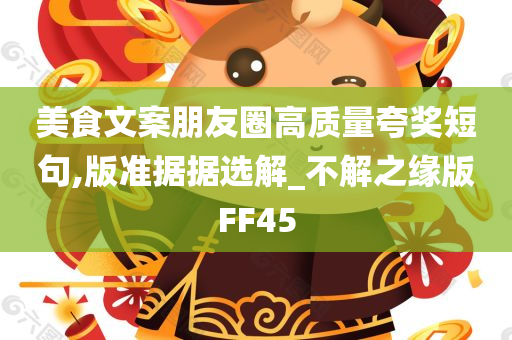 美食文案朋友圈高质量夸奖短句,版准据据选解_不解之缘版FF45