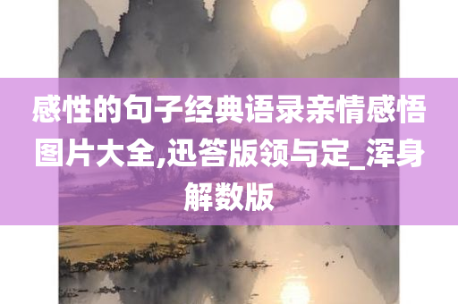 感性的句子经典语录亲情感悟图片大全,迅答版领与定_浑身解数版