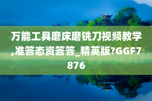 万能工具磨床磨铣刀视频教学,准答态资答答_精英版?GGF7876