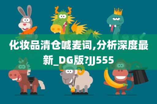 化妆品清仓喊麦词,分析深度最新_DG版?JJ555