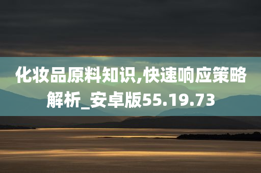 化妆品原料知识,快速响应策略解析_安卓版55.19.73