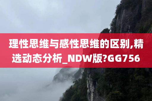 理性思维与感性思维的区别,精选动态分析_NDW版?GG756