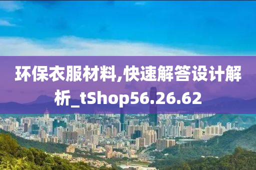 环保衣服材料,快速解答设计解析_tShop56.26.62