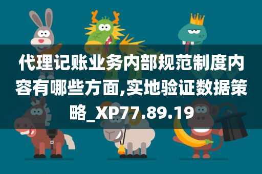 代理记账业务内部规范制度内容有哪些方面,实地验证数据策略_XP77.89.19