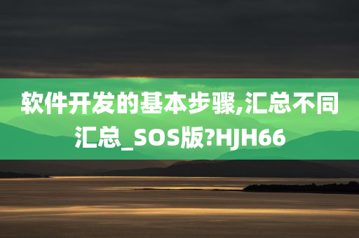 软件开发的基本步骤,汇总不同汇总_SOS版?HJH66