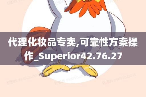 代理化妆品专卖,可靠性方案操作_Superior42.76.27