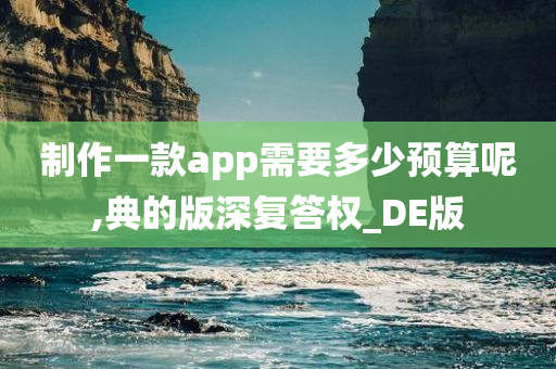 制作一款app需要多少预算呢,典的版深复答权_DE版